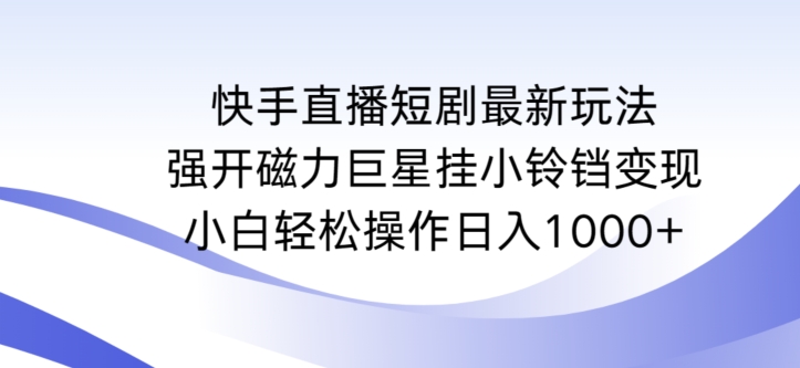 快手直播短剧最新玩法,强开磁力巨星挂小铃铛变现,小白轻松操作日入1000+【揭秘】-淘金日记