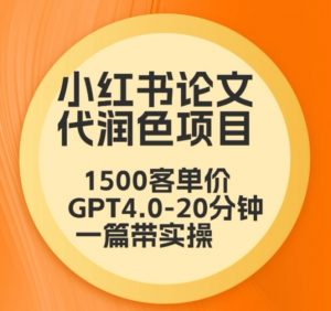 毕业季小红书论文代润色项目，本科1500，专科1200，高客单GPT4.0-20分钟一篇带实操【揭秘】-淘金日记
