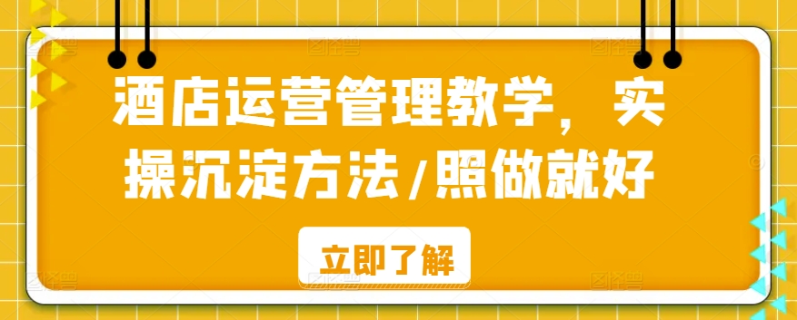 酒店运营管理教学,实操沉淀方法/照做就好-淘金日记