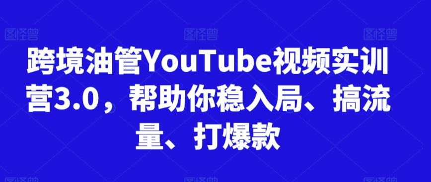 跨境油管YouTube视频实训营3.0，帮助你稳入局、搞流量、打爆款-淘金日记