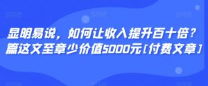 显明易说，如何让收入提升百十倍？‮篇这‬文‮至章‬少价值5000元[付费文章]-淘金日记