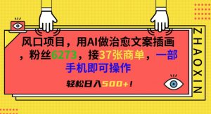 风口项目,用AI做治愈文案插画,粉丝6273,接37张商单,一部手机即可操作,轻松日入500+【揭秘】-淘金日记