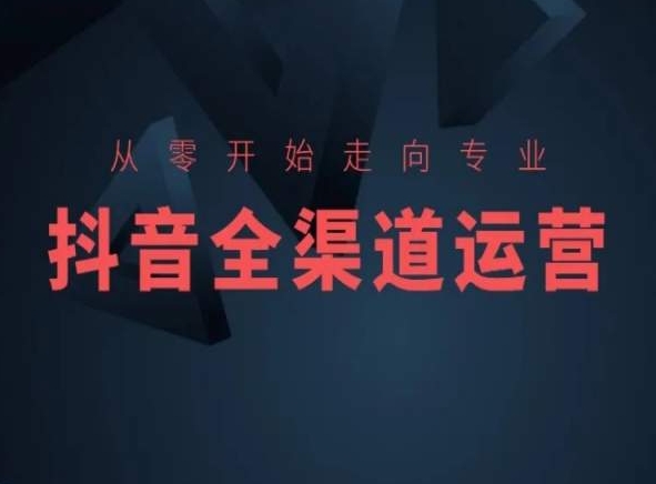 从零开始走向专业，抖音全渠道运营，抖音电商培训-淘金日记