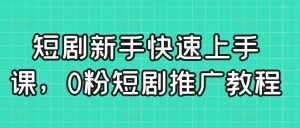 短剧新手快速上手课,0粉短剧推广教程-淘金日记