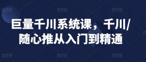 巨量千川系统课,千川/随心推从入门到精通-淘金日记