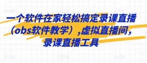 一个软件在家轻松搞定录课直播(obs软件教学),虚拟直播间,录课直播工具-淘金日记