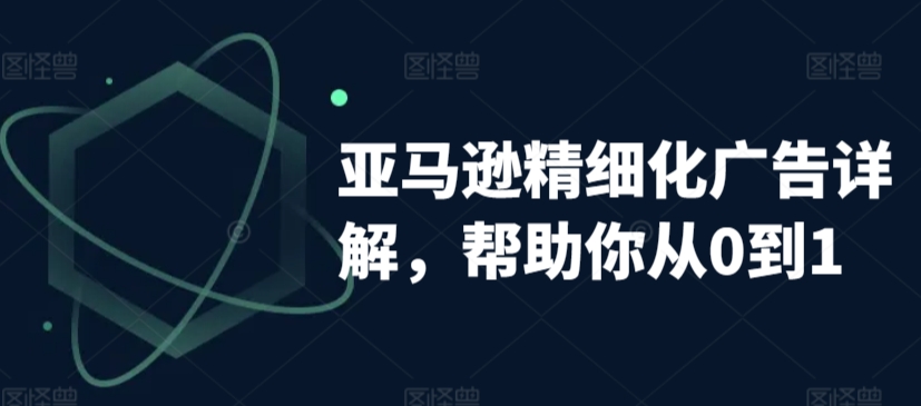 亚马逊精细化广告详解，帮助你从0到1，自动广告权重解读、手动广告打法详解-淘金日记