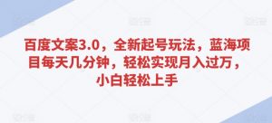 百度文案3.0，全新起号玩法，蓝海项目每天几分钟，轻松实现月入过万，小白轻松上手【揭秘】-淘金日记