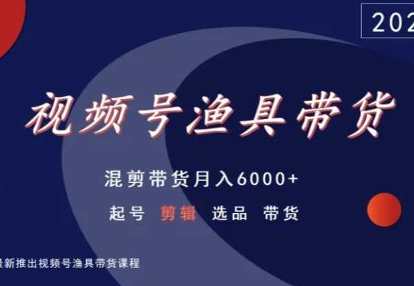 视频号渔具带货,混剪带货月入6000+,起号剪辑选品带货-淘金日记
