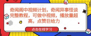 奇闻阁中视频计划，奇闻异事怪谈完整教程，可做中视频，播放量超高，点赞巨给力-淘金日记