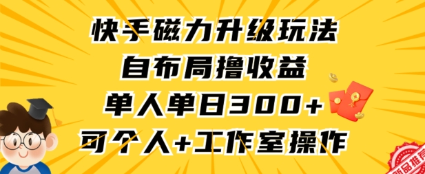 快手磁力升级玩法,自布局撸收益,单人单日300+,个人工作室均可操作【揭秘】-淘金日记
