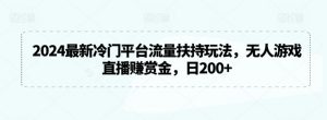 2024最新冷门平台流量扶持玩法，无人游戏直播赚赏金，日200+【揭秘】-淘金日记