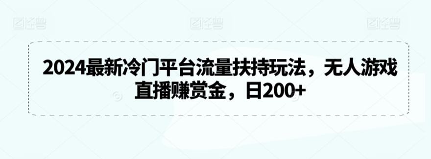 2024最新冷门平台流量扶持玩法,无人游戏直播赚赏金,日200+【揭秘】-淘金日记