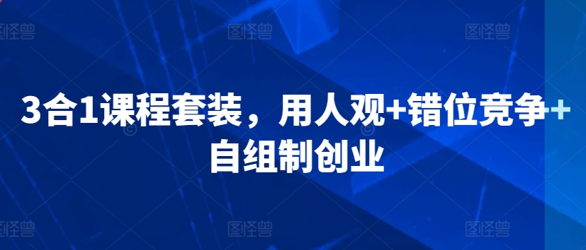 3合1课程套装,用人观+错位竞争+自组制创业-淘金日记