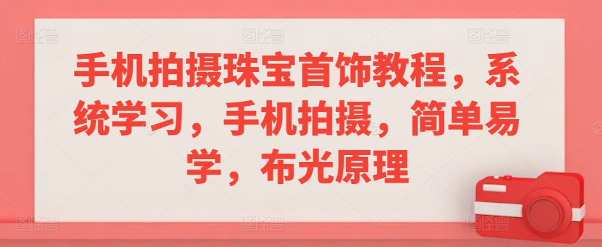 手机拍摄珠宝首饰教程，系统学习，手机拍摄，简单易学，布光原理-淘金日记