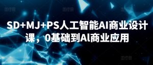 SD+MJ+PS人工智能AI商业设计课,0基础到Al商业应用-淘金日记