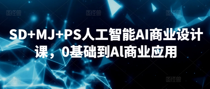 SD+MJ+PS人工智能AI商业设计课,0基础到Al商业应用-淘金日记