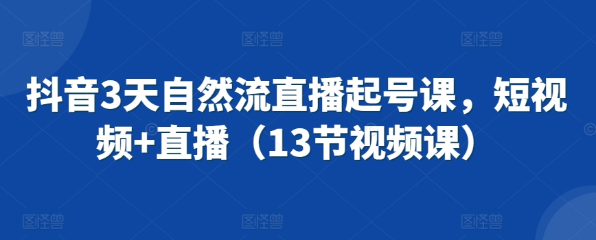 抖音3天自然流直播起号课，短视频+直播（13节视频课）-淘金日记