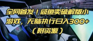 全网首发!咸鱼卖破解版小游戏,无脑执行日入300+(附资源)【揭秘】-淘金日记