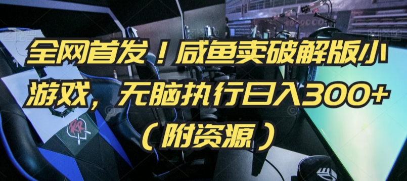 全网首发!咸鱼卖破解版小游戏,无脑执行日入300+(附资源)【揭秘】-淘金日记