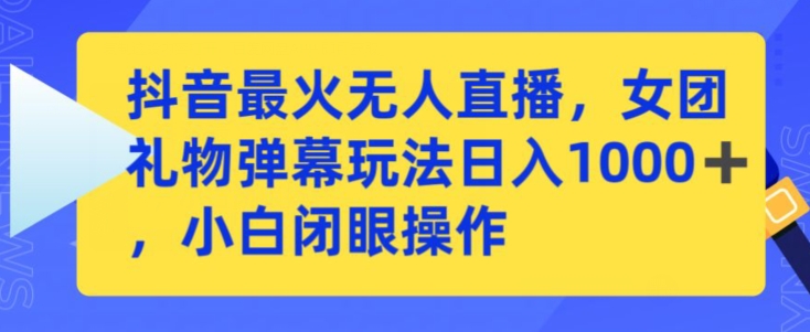 抖音最火无人直播,女团礼物弹幕玩法,日赚一千+,小白闭眼操作【揭秘】-淘金日记