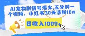AI宠物剧情号爆火，五分钟一个视频，小红书30天涨粉10w，日收入1000+【揭秘】-淘金日记