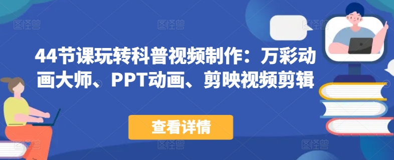 44节课玩转科普视频制作：万彩动画大师、PPT动画、剪映视频剪辑，一课搞定科普视频制作-淘金日记