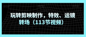 玩转剪映制作，特效、运镜转场（113节视频）-淘金日记