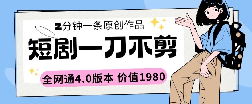短剧一刀不剪2分钟一条全网通4.0版本价值1980【揭秘】-淘金日记