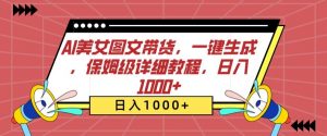 AI美女图文带货，一键生成，保姆级详细教程，日入1000+【揭秘】-淘金日记