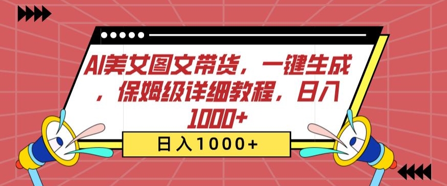AI美女图文带货，一键生成，保姆级详细教程，日入1000+【揭秘】-淘金日记