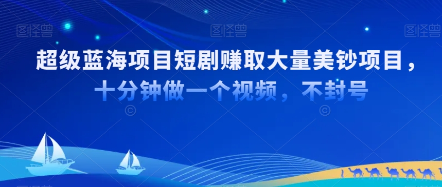 超级蓝海项目短剧赚取大量美钞项目,国内短剧出海tk赚美钞,十分钟做一个视频【揭秘】-淘金日记