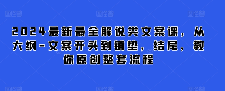 2024最新最全解说类文案课，从大纲-文案开头到铺垫，结尾，教你原创整套流程-淘金日记