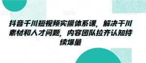 抖音千川短视频实操体系课，解决干川素材和人才问题，内容团队拉齐认知持续爆量-淘金日记