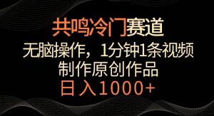 共鸣冷门赛道,无脑操作,一分钟一条视频,日入1000+【揭秘】-淘金日记