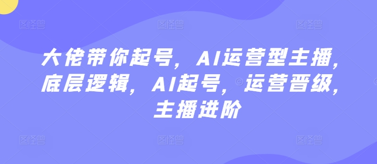 大佬带你起号,AI运营型主播,底层逻辑,AI起号,运营晋级,主播进阶-淘金日记