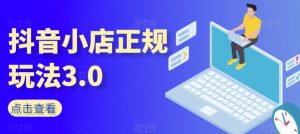 抖音小店正规玩法3.0,抖音入门基础知识、抖音运营技术、达人带货邀约、全域电商运营等-淘金日记