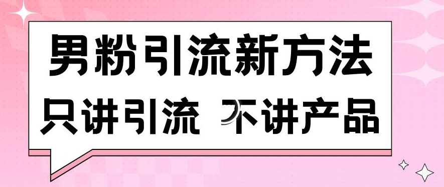 男粉引流新方法日引流100多个男粉只讲引流不讲产品不违规不封号【揭秘】-淘金日记