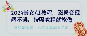 2024美女AI教程,涨粉变现两不误,按照教程制作就能做,平台低概率检测出是AI制作【揭秘】-淘金日记