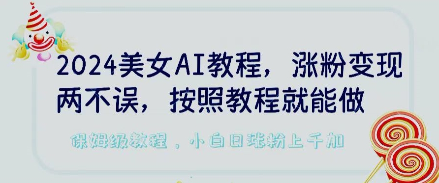 2024美女AI教程,涨粉变现两不误,按照教程制作就能做,平台低概率检测出是AI制作【揭秘】-淘金日记