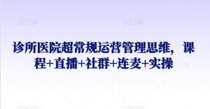 诊所医院超常规运营管理思维,课程+直播+社群+连麦+实操-淘金日记