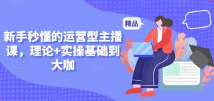 新手秒懂的运营型主播课，理论+实操基础到大咖-淘金日记