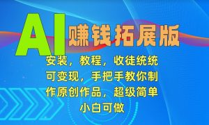 AI赚钱拓展版，安装，教程，收徒统统可变现，手把手教你制作原创作品，超级简单，小白可做【揭秘】-淘金日记