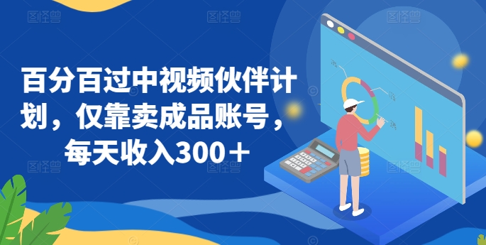 百分百过中视频伙伴计划,仅靠卖成品账号,每天收入300+【揭秘】-淘金日记