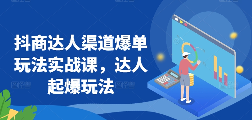 抖商达人渠道爆单玩法实战课,达人起爆玩法-淘金日记