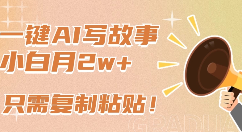一键AI写故事,新赛道新玩法,只需复制粘贴,小白轻松月入2w+【揭秘】-淘金日记