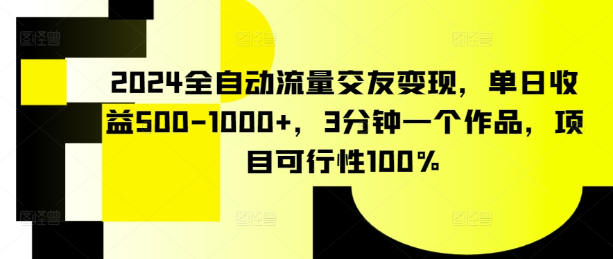 2024全自动流量交友变现,单日收益500-1000+,3分钟一个作品,项目可行性100%【揭秘】-淘金日记