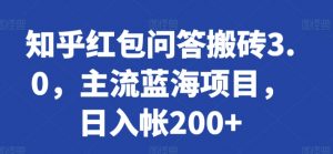 知乎红包问答搬砖3.0,主流蓝海项目,日入帐200+【揭秘】-淘金日记
