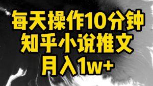 每天操作10分钟，知乎小说推文月入1w+【揭秘】-淘金日记