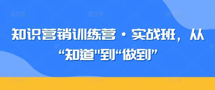 知识营销训练营·实战班,从“知道”到“做到”-淘金日记